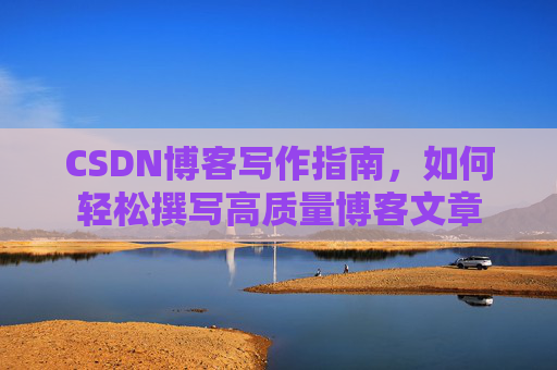 CSDN博客写作指南，如何轻松撰写高质量博客文章